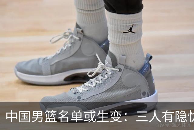 中国男篮名单或生变：三人有隐忧，强援有望归队