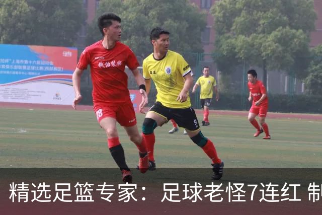 精选足篮专家：足球老怪7连红 制胜足彩6连红