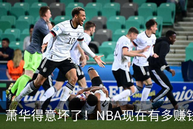 萧华得意坏了！NBA现在有多赚钱？上赛季营收116.8亿美刀！