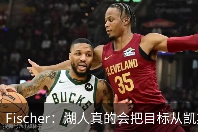 Fischer：湖人真的会把目标从凯斯勒转向杜伦吗 后者其实更难挖走